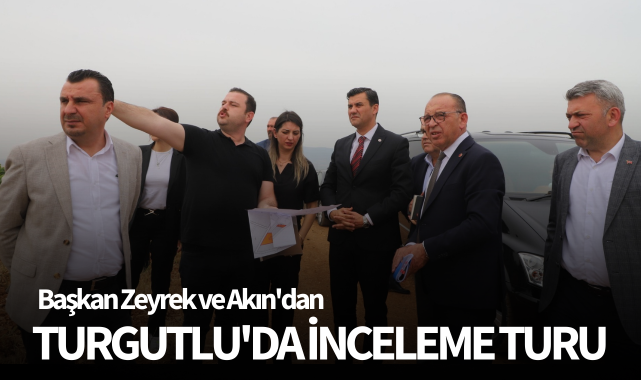 Başkan Zeyrek ve Akın'dan Turgutlu'da inceleme turu