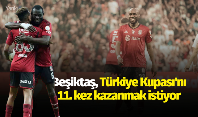 Beşiktaş, Türkiye Kupası'nı 11. kez kazanmak istiyor