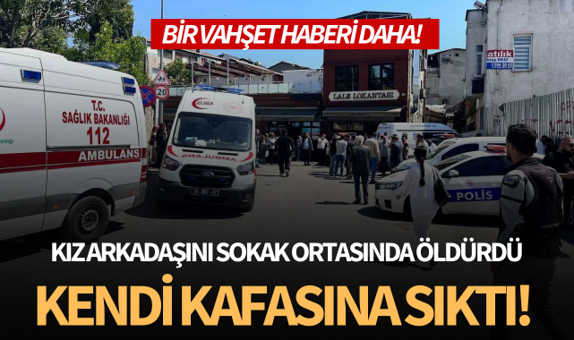 Kız arkadaşını sokak ortasında öldürüp kendi kafasına sıktı!