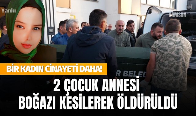 Bir kadın cinayeti daha! 2 çocuk annesi boğazı kesilerek öldürüldü..