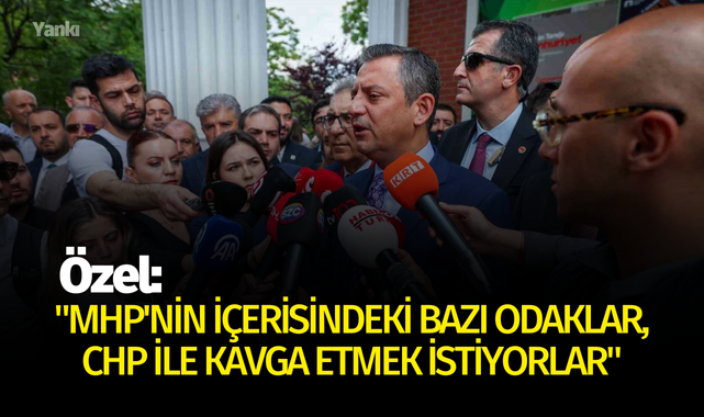 CHP lideri Özel: "MHP'nin içerisindeki bazı odaklar, CHP ile kavga etmek istiyorlar"