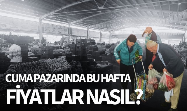 Cuma Pazarında bu hafta fiyatlar nasıl?