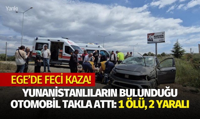 Ege'de feci kaza! Yunanistanlıların bulunduğu otomobil takla attı: 1 ölü, 2 yaralı!