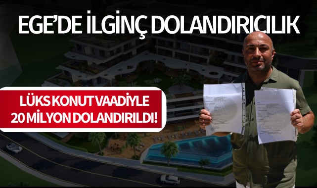 Ege'de ilginç dolandırıcılık: Lüks daire vaadiyle 20 milyon dolandırıldı!