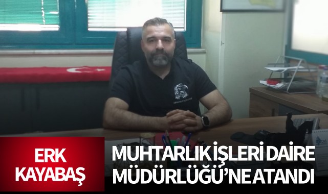 Erk Kayabaş, Muhtarlık İşleri Daire Müdürlüğü'ne atandı