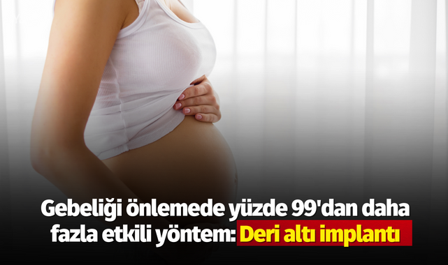 Gebeliği önlemede yüzde 99'dan daha fazla etkili yöntem: Deri altı implantı
