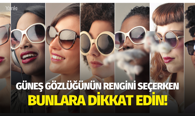 Güneş gözlüğünün rengini seçerken bunlara dikkat edin!