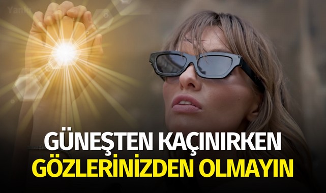 Güneşten kaçınırken gözlerinizden olmayın