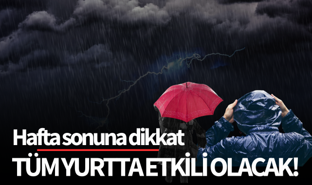 Hafta sonuna dikkat! Tüm yurtta etkili olacak!