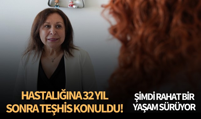 Hastalığına 32 yıl sonra teşhis konuldu: Şimdi rahat bir yaşam sürüyor!