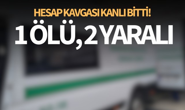 Hesap tartışması kanlı bitti: 1 ölü, 2 yaralı!