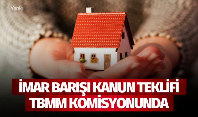 İmar Barışı Kanun teklifi TBMM komisyonunda