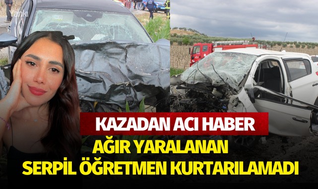 Kazadan acı haber! Ağır yaralanan Serpil öğretmen kurtarılamadı..