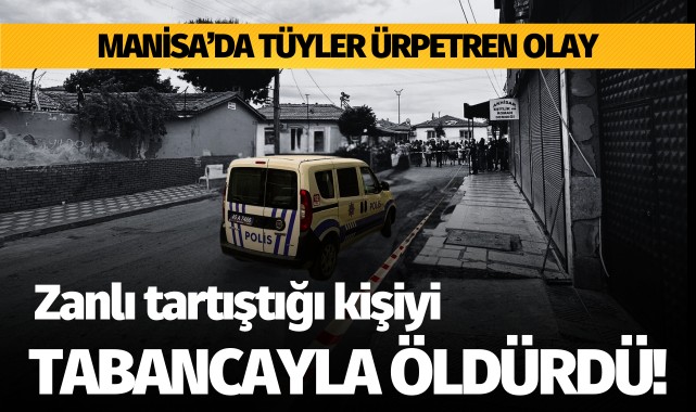 Manisa'da bir zanlı tartıştığı kişiyi tabancayla öldürdü