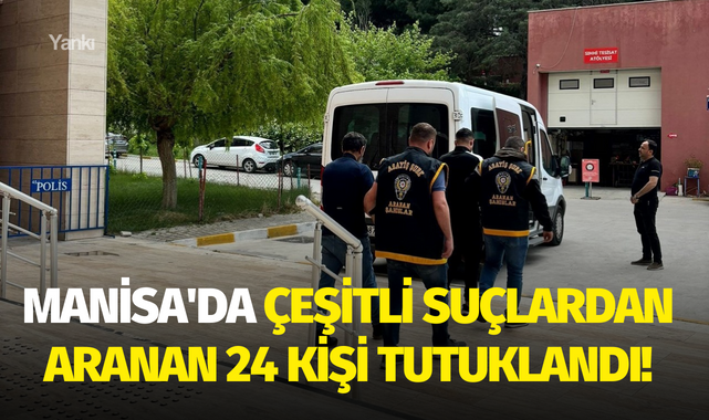 Manisa'da çeşitli suçlardan aranan 24 kişi tutuklandı!