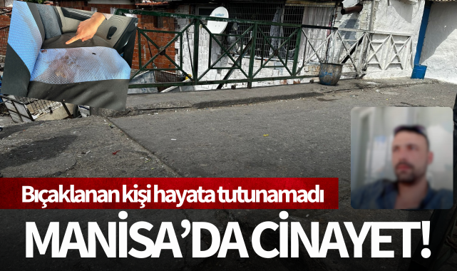 Manisa'da cinayet: Bıçaklanan kişi hayatını kaybetti!
