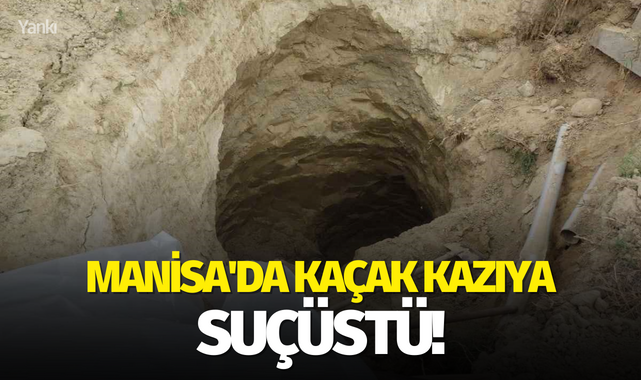 Manisa'da kaçak kazıya suçüstü!