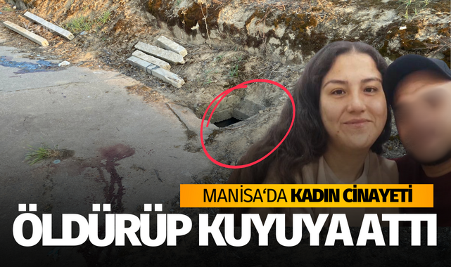 Manisa'da kadın cinayeti..Birlikte yaşadığı kadını öldürüp kuyuya attı