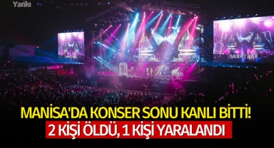Manisa'da konser sonu kanlı bitti! 2 kişi öldü, 1 kişi yaralandı