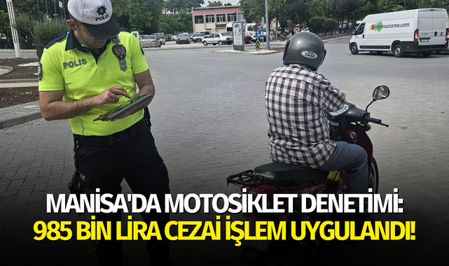 Manisa'da motosiklet denetimi: 985 bin lira cezai işlem uygulandı!