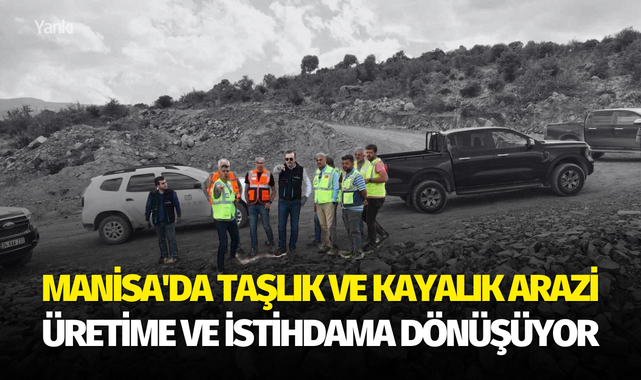 Manisa'da taşlık ve kayalık arazi üretime ve istihdama dönüşüyor