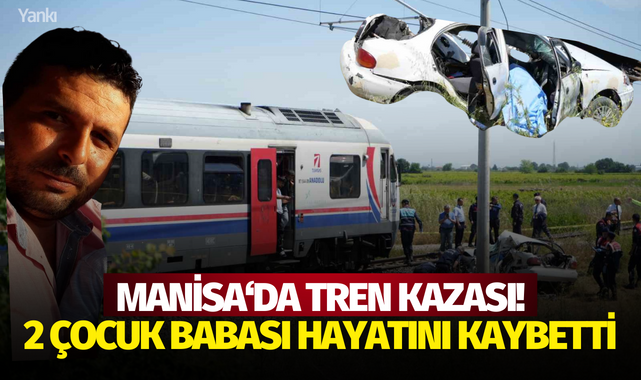 Manisa'da tren kazası! 2 çocuk babası hayatını kaybetti