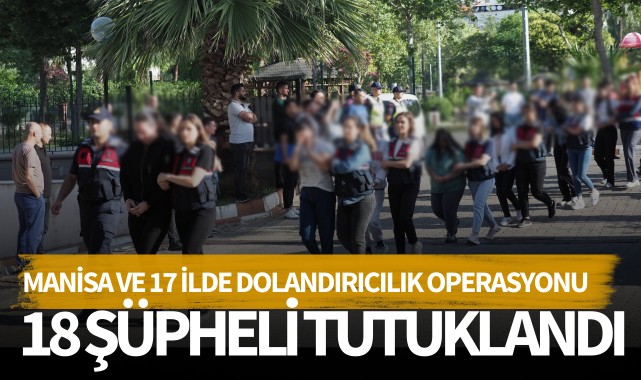 Manisa'da ve 17 ilde dolandırıcılık operasyonu: 18 tutuklama!