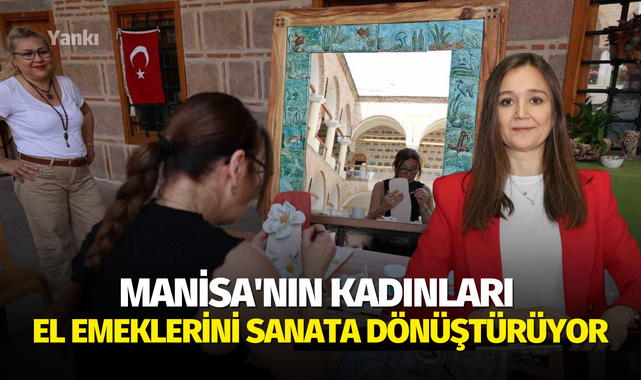Manisa'nın kadınları el emeklerini sanata dönüştürüyor