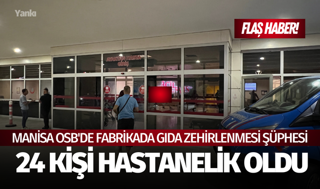 Manisa OSB'de fabrikada gıda zehirlenmesi şüphesiyle 24 kişi hastanelik oldu