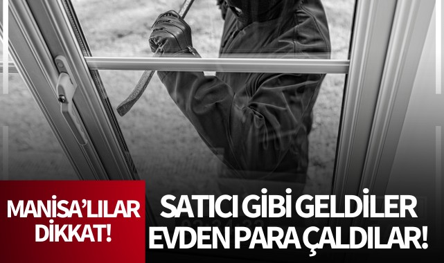 Manisalılar dikkat! Satıcı gibi geldiler, evden para çaldılar!