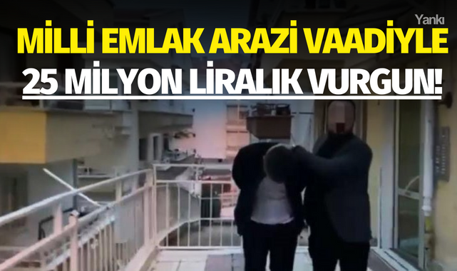 Milli emlak arazi vaadiyle 25 milyon liralık vurgun!