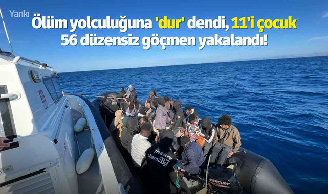 Ölüm yolculuğuna 'dur' dendi, 11'i çocuk 56 düzensiz göçmen yakalandı!