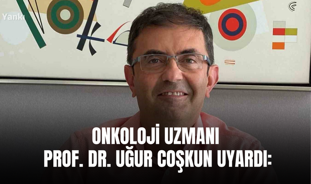 Onkoloji uzmanı Prof. Dr. Uğur Coşkun uyardı: