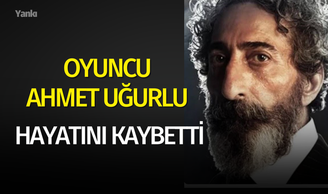 Oyuncu Ahmet Uğurlu hayatını kaybetti