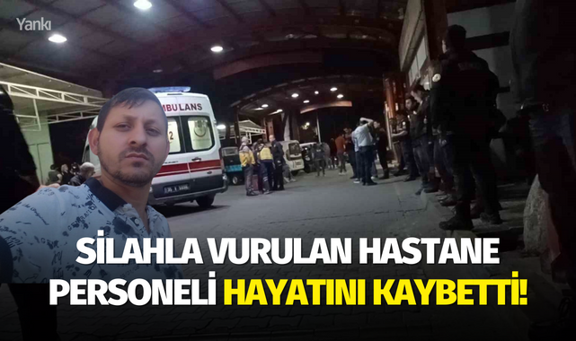 Silahla vurulan hastane personeli hayatını kaybetti!