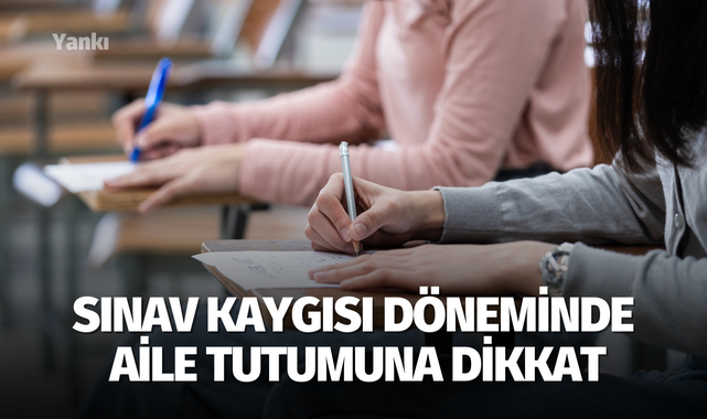 Sınav kaygısı döneminde aile tutumuna dikkat
