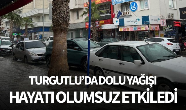 Turgutlu’da dolu yağışı hayatı olumsuz etkiledi