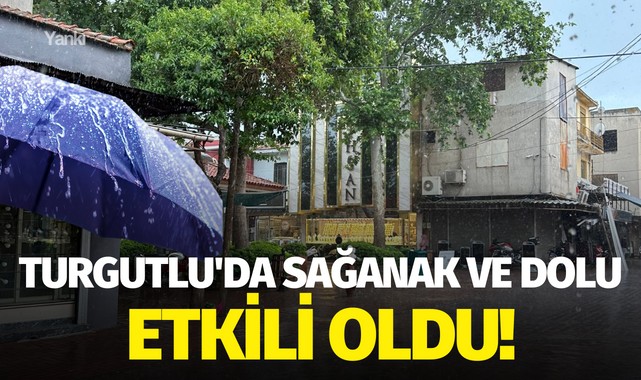 Turgutlu'da sağanak ve dolu etkili oldu!