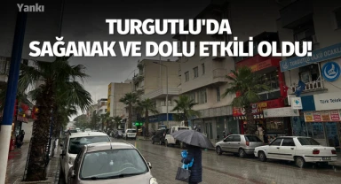 Turgutlu'da sağanak ve dolu etkili oldu!