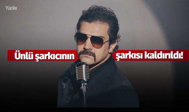 Ünlü şarkıcının şarkısı kaldırıldı!