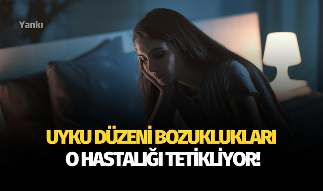 Uyku düzeni bozuklukları o hastalığı tetikliyor!