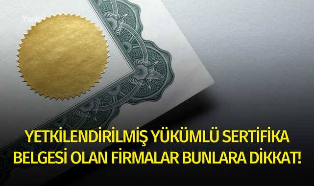 Yetkilendirilmiş Yükümlü Sertifika belgesi olan firmalar bunlara dikkat!