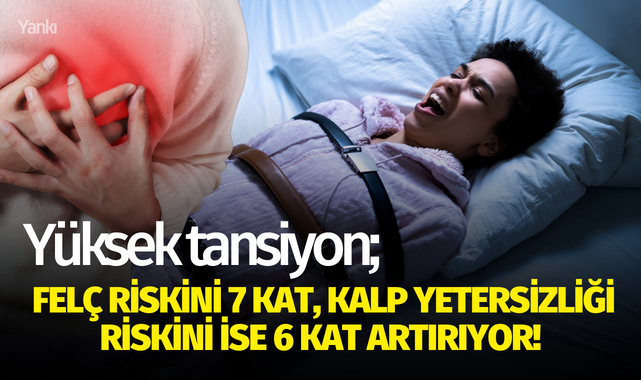 Yüksek tansiyon; felç riskini 7 kat, kalp yetersizliği riskini ise 6 kat artırıyor
