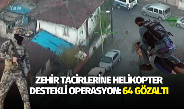 Zehir tacirlerine helikopter destekli operasyon: 64 gözaltı