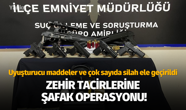 Zehir tacirlerine şafak operasyonu!