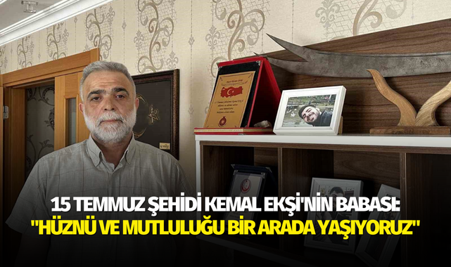 15 Temmuz şehidi Kemal Ekşi'nin babası: "Hüznü ve mutluluğu bir arada yaşıyoruz"