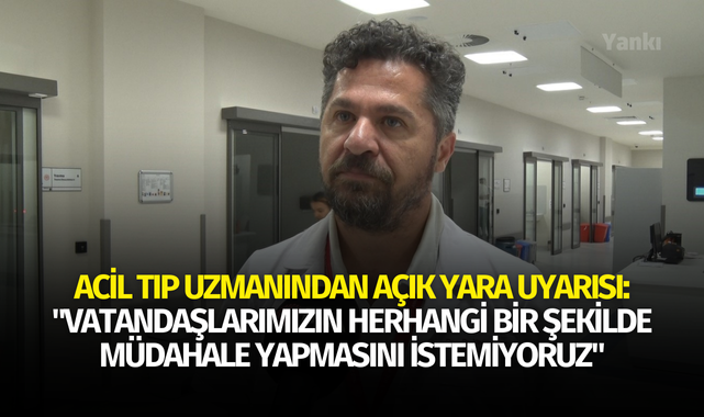Acil tıp uzmanından açık yara uyarısı: "Vatandaşlarımızın herhangi bir şekilde müdahale yapmasını istemiyoruz"