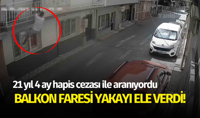 Balkon faresi yakayı ele verdi! 21 yıl kesinleşmiş hapis cezasıyla aranıyordu..