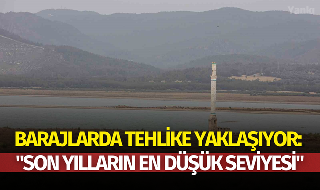 Barajlarda tehlike yaklaşıyor: "Son yılların en düşük seviyesi"