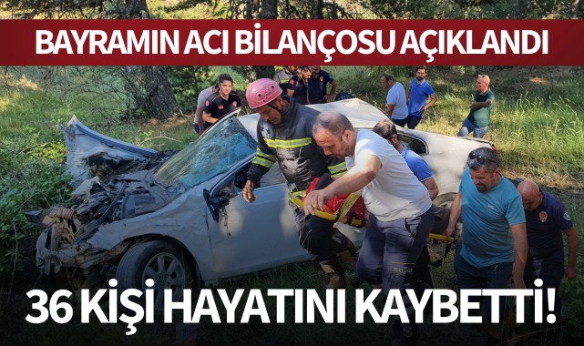 Bayramın acı bilançosu açıklandı: 36 kişi hayatını kaybetti!